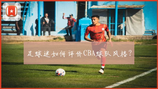 足球迷如何评价CBA球队风格？