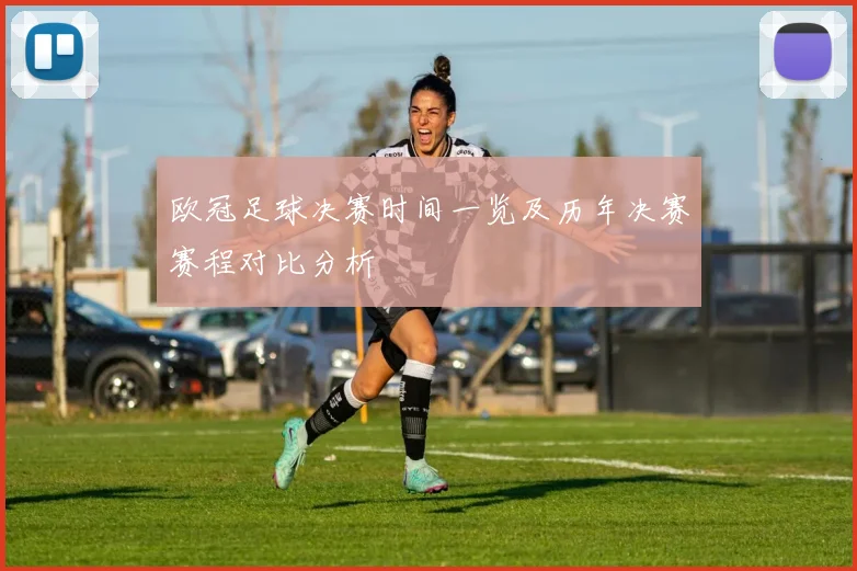 欧冠足球决赛时间一览及历年决赛赛程对比分析