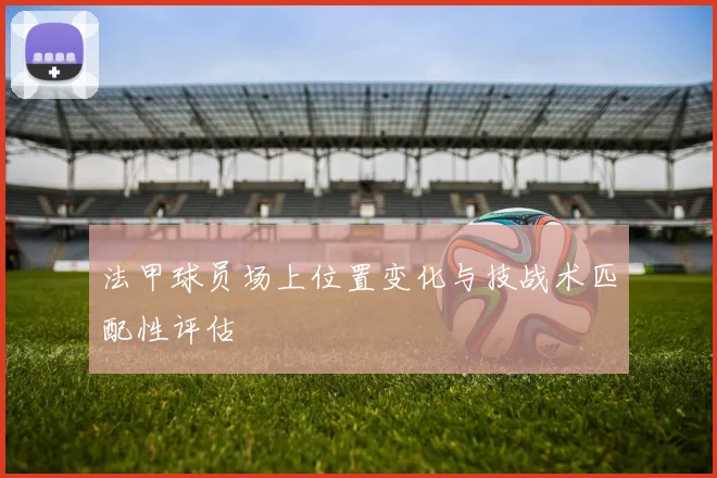 法甲球员场上位置变化与技战术匹配性评估