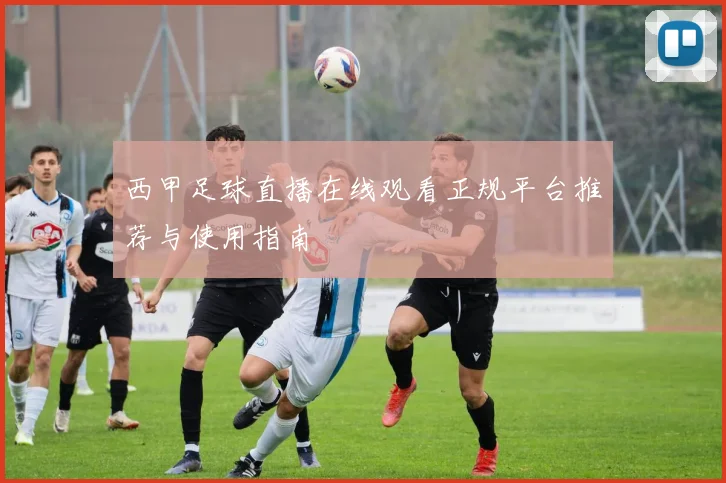 西甲足球直播在线观看正规平台推荐与使用指南