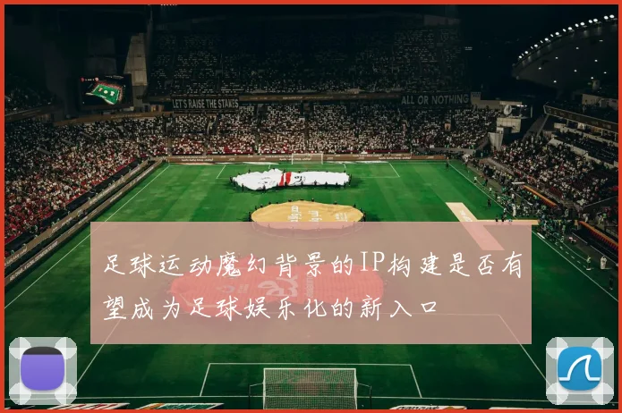 足球运动魔幻背景的IP构建是否有望成为足球娱乐化的新入口