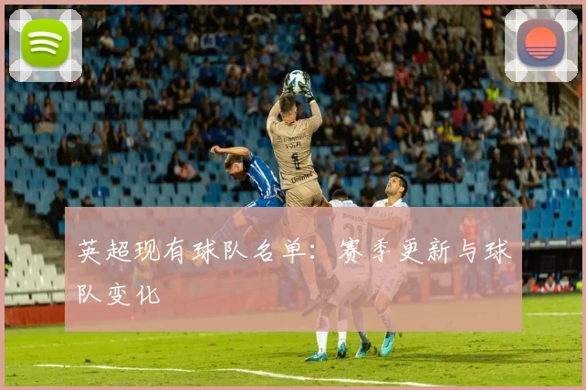英超现有球队名单：赛季更新与球队变化